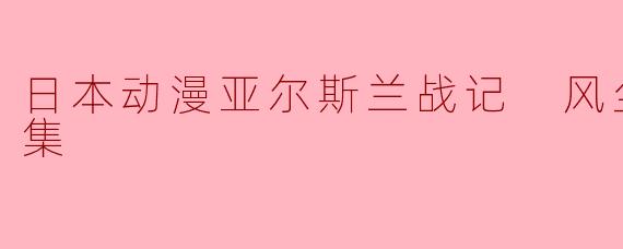 日本动漫亚尔斯兰战记 风尘乱舞全8集